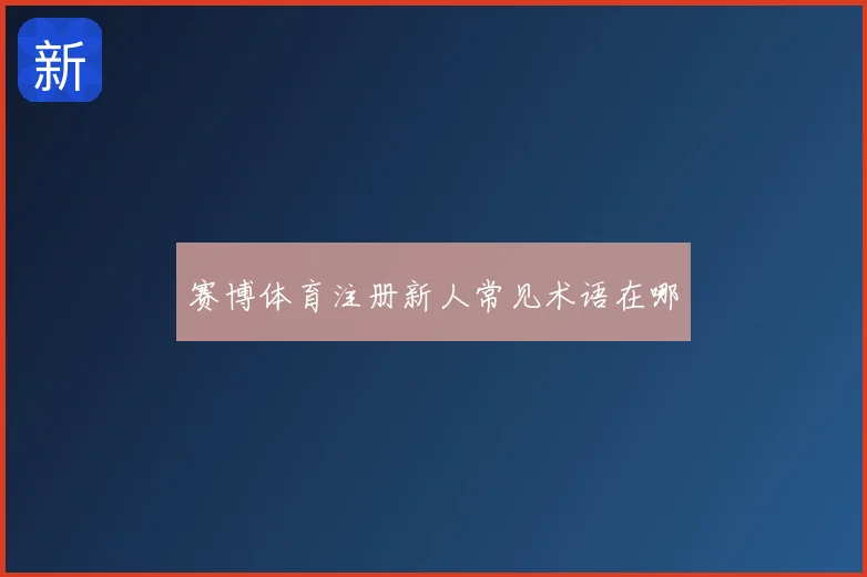 赛博体育注册新人常见术语在哪