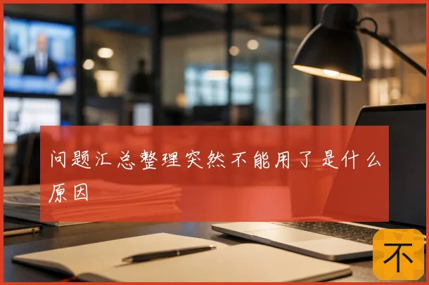 问题汇总整理突然不能用了是什么原因