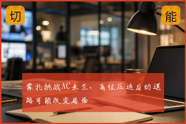 蒙扎挑战AC米兰，高位压迫后的退路可能改变局面