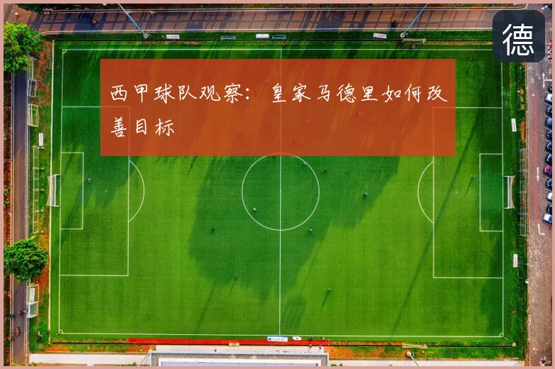 西甲球队观察：皇家马德里如何改善目标