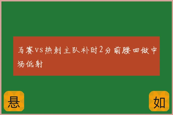 马赛vs热刺主队补时2分前腰回做中场低射