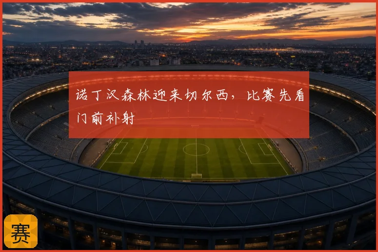 诺丁汉森林迎来切尔西，比赛先看门前补射