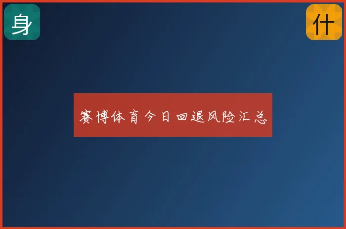 赛博体育今日回退风险汇总