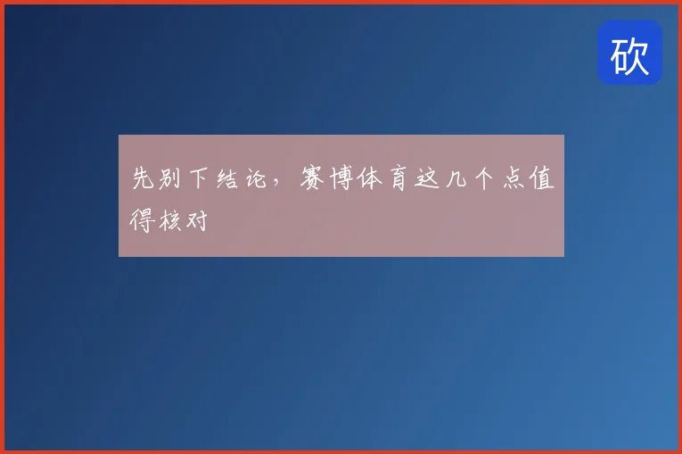 先别下结论，赛博体育这几个点值得核对